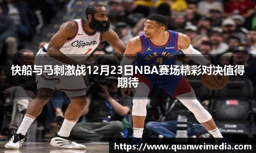 快船与马刺激战12月23日NBA赛场精彩对决值得期待